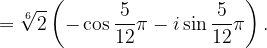 \dpi{120} =\sqrt[6]{2}\left ( -\cos \frac{5}{12}\pi -i\sin \frac{5}{12}\pi \right ).